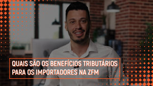 Quais são os benefícios tributários para os importadores na ZFM