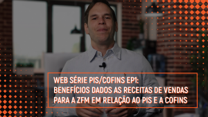 Web Série PIS/Cofins: Benefícios dados as receitas de vendas para a ZFM em relação ao PIS e a Cofins